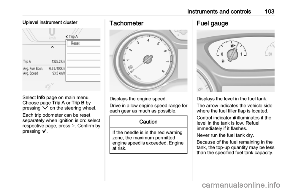 VAUXHALL INSIGNIA 2018  Owners Manual Instruments and controls103Uplevel instrument cluster
Select Info page on main menu.
Choose page  Trip A or Trip B  by
pressing  o on the steering wheel.
Each trip odometer can be reset separately whe