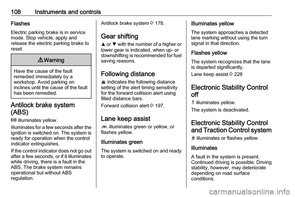 VAUXHALL INSIGNIA 2018  Owners Manual 108Instruments and controlsFlashes
Electric parking brake is in service mode. Stop vehicle, apply and
release the electric parking brake to
reset.9 Warning
Have the cause of the fault
remedied immedia