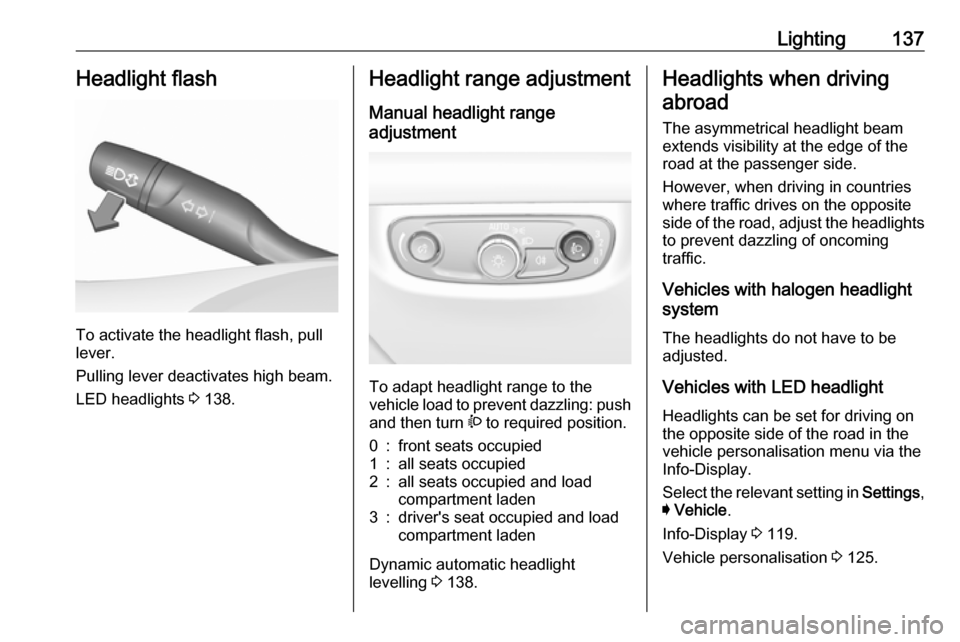 VAUXHALL INSIGNIA 2018 Owners Guide Lighting137Headlight flash
To activate the headlight flash, pull
lever.
Pulling lever deactivates high beam.
LED headlights  3 138.
Headlight range adjustment
Manual headlight range
adjustment 
To ada