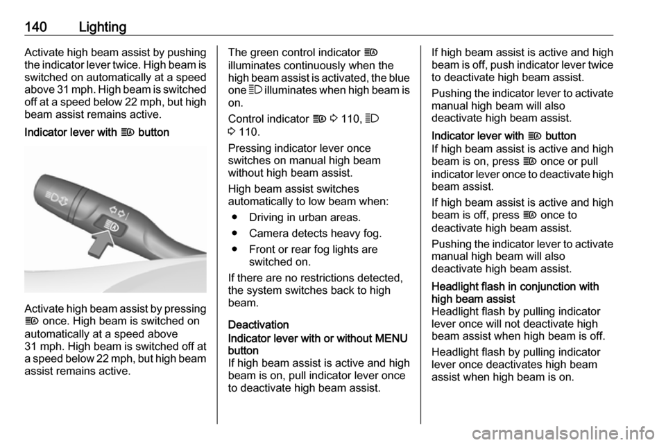 VAUXHALL INSIGNIA 2018 Owners Manual 140LightingActivate high beam assist by pushing
the indicator lever twice. High beam is switched on automatically at a speed
above 31 mph. High beam is switched
off at a speed below 22 mph, but high b VAUXHALL INSIGNIA 2018 Owners Manual 140LightingActivate high beam assist by pushing
the indicator lever twice. High beam is switched on automatically at a speed
above 31 mph. High beam is switched
off at a speed below 22 mph, but high b