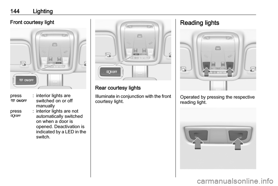 VAUXHALL INSIGNIA 2018 Owners Guide 144LightingFront courtesy lightpress
-:interior lights are
switched on or off
manuallypress
%:interior lights are not
automatically switched
on when a door is
opened. Deactivation is
indicated by a LE