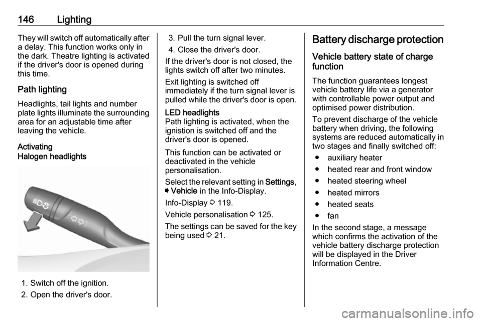 VAUXHALL INSIGNIA 2018 Owners Guide 146LightingThey will switch off automatically after
a delay. This function works only in
the dark. Theatre lighting is activated
if the drivers door is opened during
this time.
Path lighting Headligh