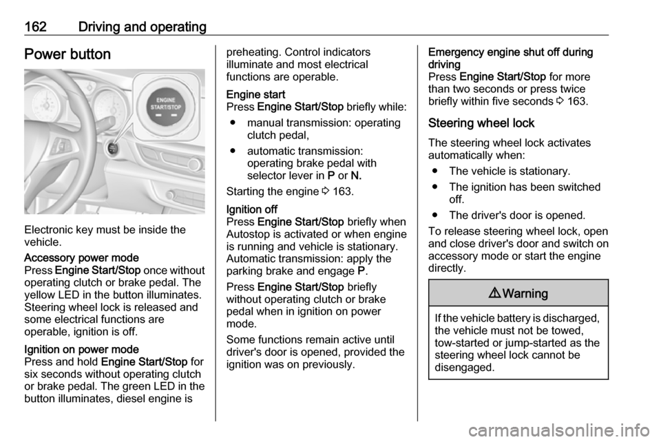 VAUXHALL INSIGNIA 2018 User Guide 162Driving and operatingPower button
Electronic key must be inside the
vehicle.
Accessory power mode
Press Engine Start/Stop once without
operating clutch or brake pedal. The yellow LED in the butto VAUXHALL INSIGNIA 2018 User Guide 162Driving and operatingPower button
Electronic key must be inside the
vehicle.
Accessory power mode
Press Engine Start/Stop once without
operating clutch or brake pedal. The yellow LED in the butto