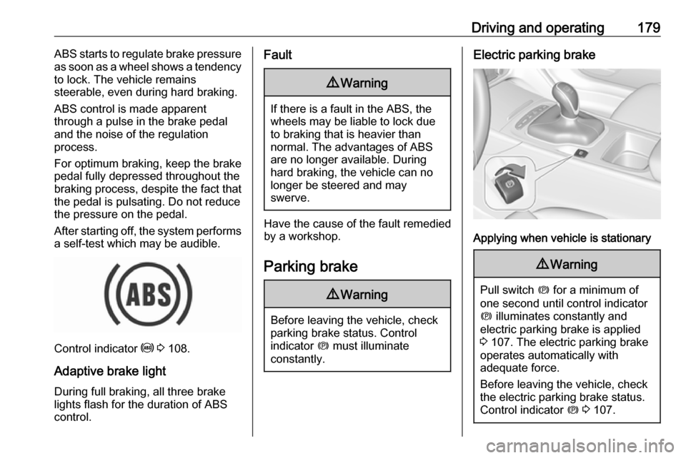 VAUXHALL INSIGNIA 2018 Owners Guide Driving and operating179ABS starts to regulate brake pressure
as soon as a wheel shows a tendency to lock. The vehicle remains
steerable, even during hard braking.
ABS control is made apparent
through