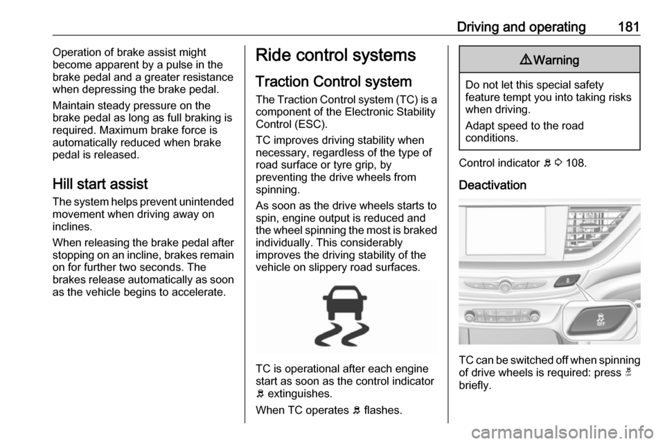 VAUXHALL INSIGNIA 2018  Owners Manual Driving and operating181Operation of brake assist might
become apparent by a pulse in the
brake pedal and a greater resistance
when depressing the brake pedal.
Maintain steady pressure on the
brake pe