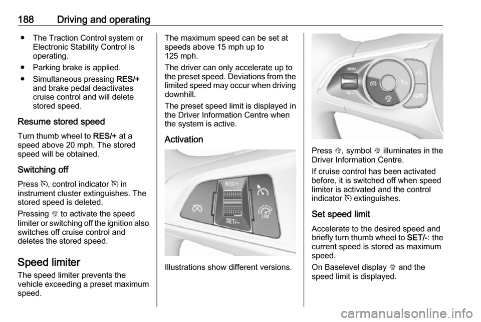 VAUXHALL INSIGNIA 2018 Owners Manual 188Driving and operating● The Traction Control system orElectronic Stability Control is
operating.
● Parking brake is applied.
● Simultaneous pressing RES/+
and brake pedal deactivates
cruise c VAUXHALL INSIGNIA 2018 Owners Manual 188Driving and operating● The Traction Control system orElectronic Stability Control is
operating.
● Parking brake is applied.
● Simultaneous pressing RES/+
and brake pedal deactivates
cruise c