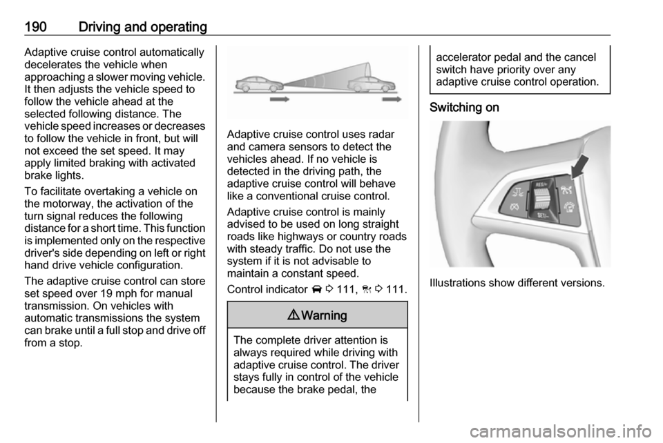 VAUXHALL INSIGNIA 2018  Owners Manual 190Driving and operatingAdaptive cruise control automatically
decelerates the vehicle when
approaching a slower moving vehicle. It then adjusts the vehicle speed to
follow the vehicle ahead at the
sel