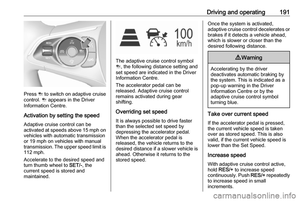 VAUXHALL INSIGNIA 2018 Owners Manual Driving and operating191
Press C to switch on adaptive cruise
control. C appears in the Driver
Information Centre.
Activation by setting the speedAdaptive cruise control can be
activated at speeds ab VAUXHALL INSIGNIA 2018 Owners Manual Driving and operating191
Press C to switch on adaptive cruise
control. C appears in the Driver
Information Centre.
Activation by setting the speedAdaptive cruise control can be
activated at speeds ab