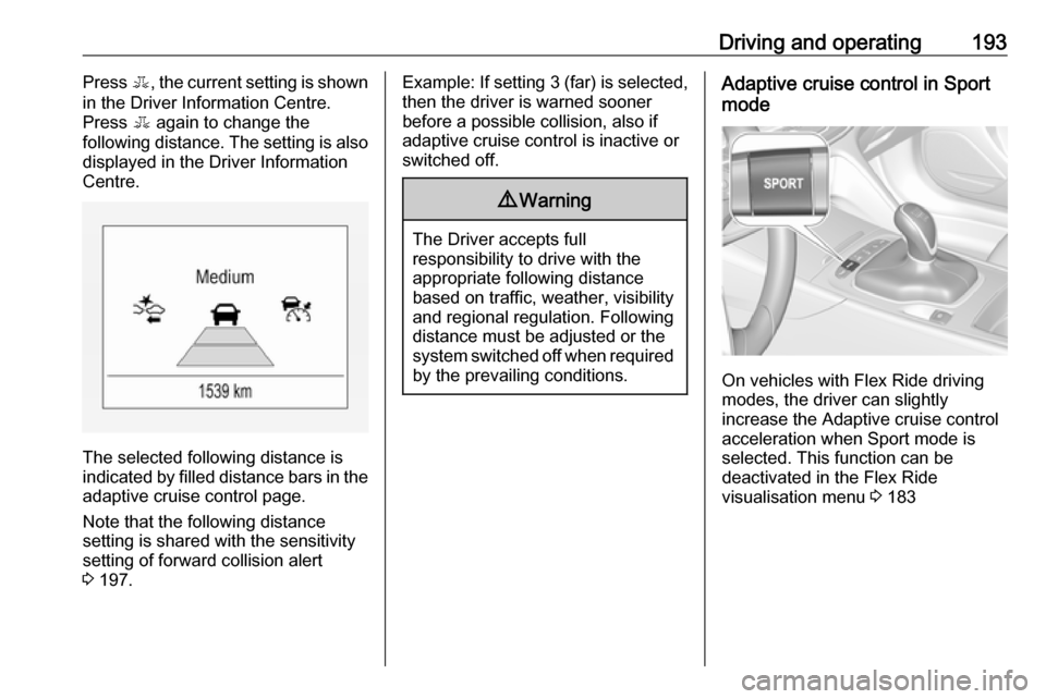 VAUXHALL INSIGNIA 2018 Owners Manual Driving and operating193Press E, the current setting is shown
in the Driver Information Centre.
Press E again to change the
following distance. The setting is also displayed in the Driver Information VAUXHALL INSIGNIA 2018 Owners Manual Driving and operating193Press E, the current setting is shown
in the Driver Information Centre.
Press E again to change the
following distance. The setting is also displayed in the Driver Information
