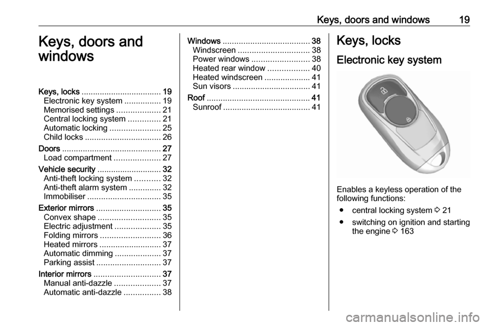 VAUXHALL INSIGNIA 2018 Owners Guide Keys, doors and windows19Keys, doors and
windowsKeys, locks ................................... 19
Electronic key system ................19
Memorised settings ...................21
Central locking sys VAUXHALL INSIGNIA 2018 Owners Guide Keys, doors and windows19Keys, doors and
windowsKeys, locks ................................... 19
Electronic key system ................19
Memorised settings ...................21
Central locking sys