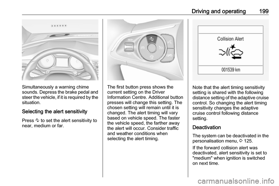 VAUXHALL INSIGNIA 2018 Owners Manual Driving and operating199
Simultaneously a warning chime
sounds. Depress the brake pedal and
steer the vehicle, if it is required by the
situation.
Selecting the alert sensitivity Press K to set the a VAUXHALL INSIGNIA 2018 Owners Manual Driving and operating199
Simultaneously a warning chime
sounds. Depress the brake pedal and
steer the vehicle, if it is required by the
situation.
Selecting the alert sensitivity Press K to set the a