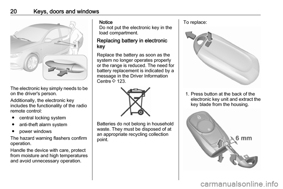 VAUXHALL INSIGNIA 2018 Owners Guide 20Keys, doors and windows
The electronic key simply needs to beon the drivers person.
Additionally, the electronic key
includes the functionality of the radio
remote control:
● central locking syst