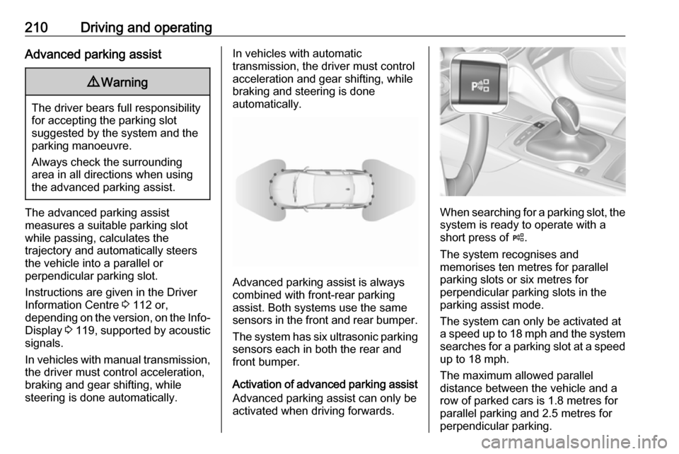 VAUXHALL INSIGNIA 2018  Owners Manual 210Driving and operatingAdvanced parking assist9Warning
The driver bears full responsibility
for accepting the parking slot
suggested by the system and the
parking manoeuvre.
Always check the surround