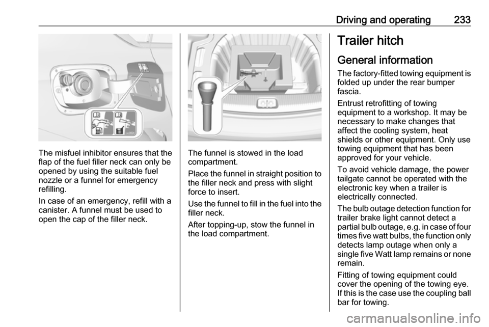VAUXHALL INSIGNIA 2018 Owners Manual Driving and operating233
The misfuel inhibitor ensures that theflap of the fuel filler neck can only be
opened by using the suitable fuel
nozzle or a funnel for emergency
refilling.
In case of an emer VAUXHALL INSIGNIA 2018 Owners Manual Driving and operating233
The misfuel inhibitor ensures that theflap of the fuel filler neck can only be
opened by using the suitable fuel
nozzle or a funnel for emergency
refilling.
In case of an emer