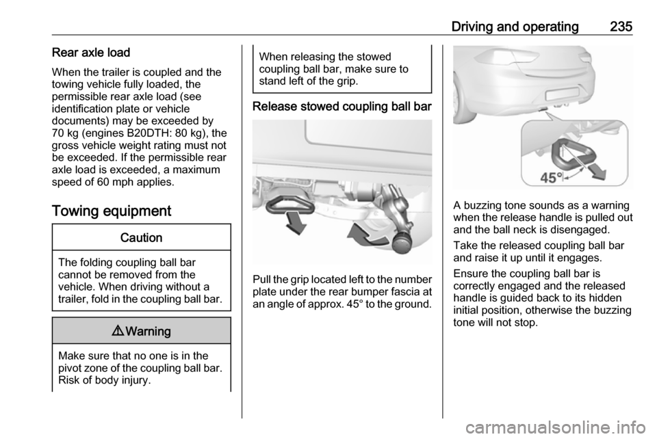 VAUXHALL INSIGNIA 2018 Owners Manual Driving and operating235Rear axle loadWhen the trailer is coupled and the
towing vehicle fully loaded, the
permissible rear axle load (see
identification plate or vehicle
documents) may be exceeded by VAUXHALL INSIGNIA 2018 Owners Manual Driving and operating235Rear axle loadWhen the trailer is coupled and the
towing vehicle fully loaded, the
permissible rear axle load (see
identification plate or vehicle
documents) may be exceeded by