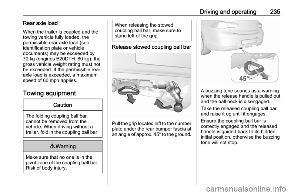 VAUXHALL INSIGNIA 2018  Owners Manual Driving and operating235Rear axle loadWhen the trailer is coupled and the
towing vehicle fully loaded, the
permissible rear axle load (see
identification plate or vehicle
documents) may be exceeded by