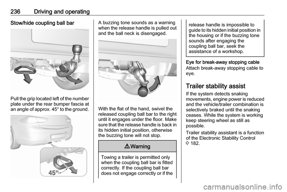 VAUXHALL INSIGNIA 2018 Owners Manual 236Driving and operatingStow/hide coupling ball bar
Pull the grip located left of the number
plate under the rear bumper fascia at an angle of approx. 45° to the ground.
A buzzing tone sounds as a w VAUXHALL INSIGNIA 2018 Owners Manual 236Driving and operatingStow/hide coupling ball bar
Pull the grip located left of the number
plate under the rear bumper fascia at an angle of approx. 45° to the ground.
A buzzing tone sounds as a w