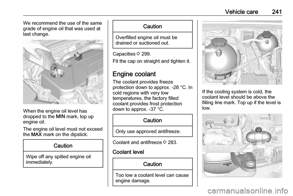 VAUXHALL INSIGNIA 2018  Owners Manual Vehicle care241We recommend the use of the same
grade of engine oil that was used at
last change.
When the engine oil level has
dropped to the  MIN mark, top up
engine oil.
The engine oil level must n
