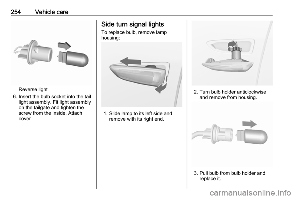 VAUXHALL INSIGNIA 2018  Owners Manual 254Vehicle care
Reverse light
6. Insert the bulb socket into the tail light assembly. Fit light assembly
on the tailgate and tighten the
screw from the inside. Attach
cover.
Side turn signal lights
To
