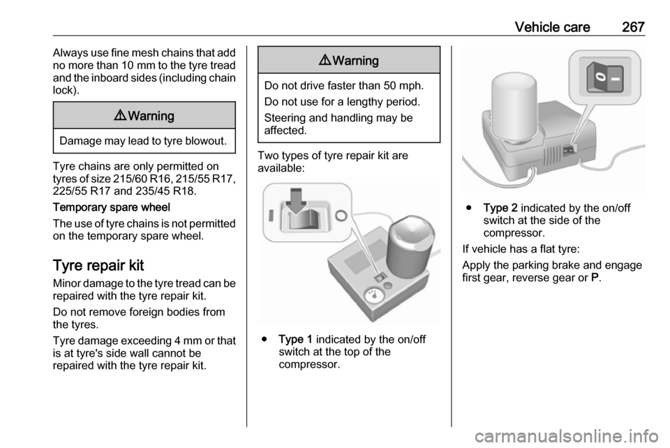 VAUXHALL INSIGNIA 2018  Owners Manual Vehicle care267Always use fine mesh chains that add
no more than  10 mm to the tyre tread
and the inboard sides (including chain
lock).9 Warning
Damage may lead to tyre blowout.
Tyre chains are only p
