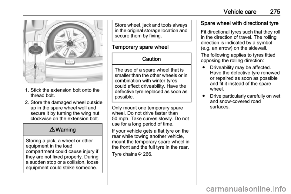 VAUXHALL INSIGNIA 2018  Owners Manual Vehicle care275
1. Stick the extension bolt onto thethread bolt.
2. Store the damaged wheel outside
up in the spare wheel well and
secure it by turning the wing nut
clockwise on the extension bolt.
9 