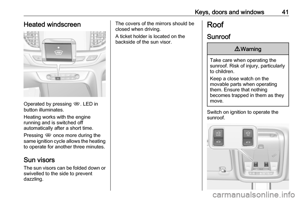 VAUXHALL INSIGNIA 2018 Service Manual Keys, doors and windows41Heated windscreen
Operated by pressing ,. LED in
button illuminates.
Heating works with the engine
running and is switched off
automatically after a short time.
Pressing , on VAUXHALL INSIGNIA 2018 Service Manual Keys, doors and windows41Heated windscreen
Operated by pressing ,. LED in
button illuminates.
Heating works with the engine
running and is switched off
automatically after a short time.
Pressing , on