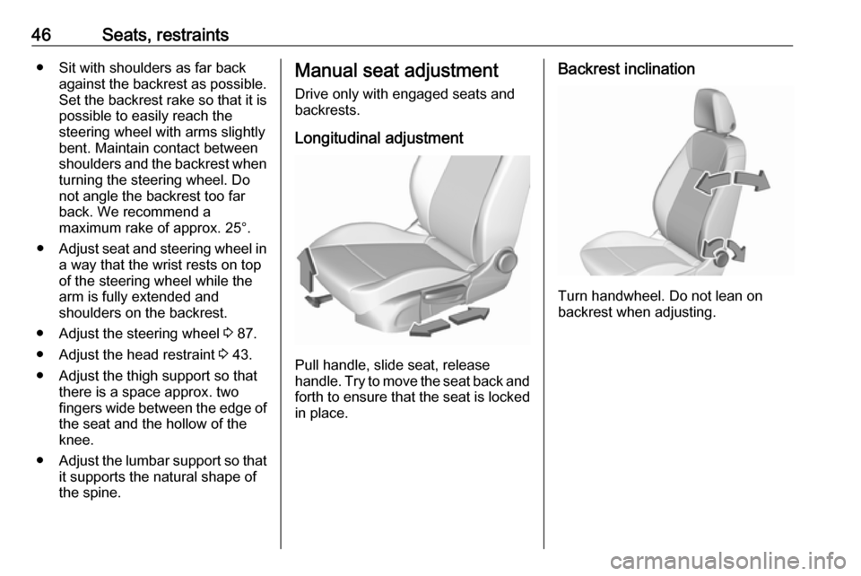 VAUXHALL INSIGNIA 2018 Service Manual 46Seats, restraints● Sit with shoulders as far backagainst the backrest as possible.
Set the backrest rake so that it is possible to easily reach the
steering wheel with arms slightly
bent. Maintain