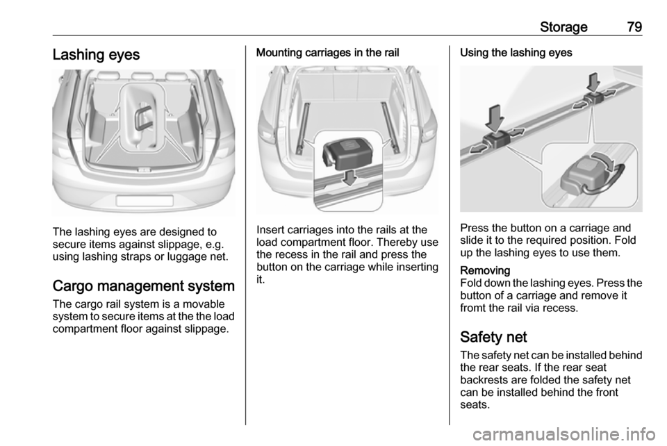 VAUXHALL INSIGNIA 2018  Owners Manual Storage79Lashing eyes
The lashing eyes are designed to
secure items against slippage, e.g.
using lashing straps or luggage net.
Cargo management system The cargo rail system is a movable
system to sec