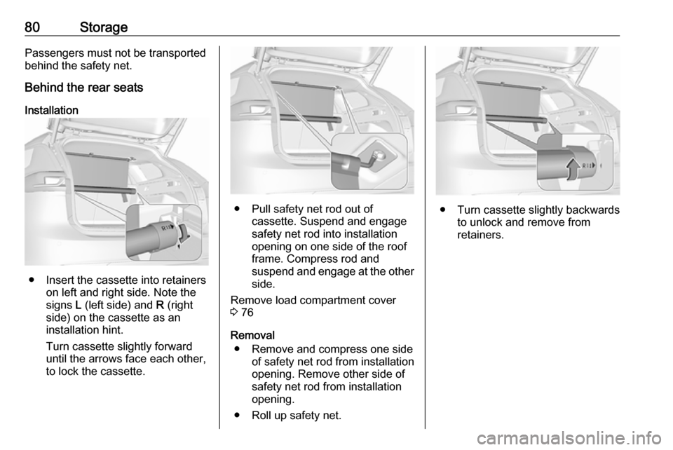 VAUXHALL INSIGNIA 2018  Owners Manual 80StoragePassengers must not be transported
behind the safety net.
Behind the rear seats
Installation
● Insert the cassette into retainers on left and right side. Note the
signs  L (left side) and  