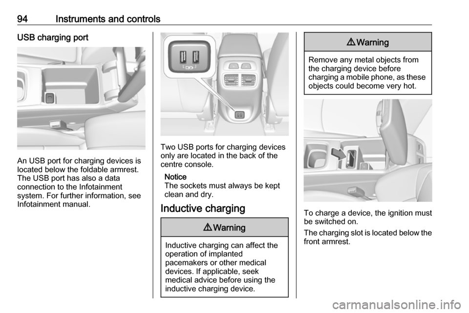 VAUXHALL INSIGNIA 2018 Owners Manual 94Instruments and controlsUSB charging port
An USB port for charging devices is
located below the foldable armrest.
The USB port has also a data
connection to the Infotainment
system. For further info