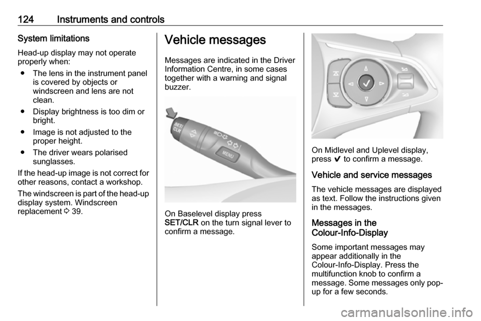 VAUXHALL INSIGNIA 2018.5  Owners Manual 124Instruments and controlsSystem limitationsHead-up display may not operateproperly when:
● The lens in the instrument panel is covered by objects or
windscreen and lens are not
clean.
● Display 