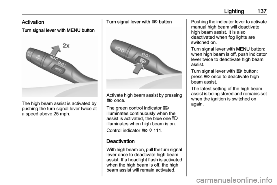 VAUXHALL INSIGNIA 2018.5  Owners Manual Lighting137ActivationTurn signal lever with MENU button
The high beam assist is activated by
pushing the turn signal lever twice at
a speed above 25 mph.
Turn signal lever with  f button
Activate high
