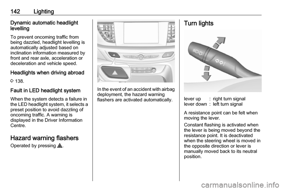 VAUXHALL INSIGNIA 2018.5 Service Manual 142LightingDynamic automatic headlight
levelling
To prevent oncoming traffic from
being dazzled, headlight levelling is
automatically adjusted based on
inclination information measured by
front and re VAUXHALL INSIGNIA 2018.5 Service Manual 142LightingDynamic automatic headlight
levelling
To prevent oncoming traffic from
being dazzled, headlight levelling is
automatically adjusted based on
inclination information measured by
front and re