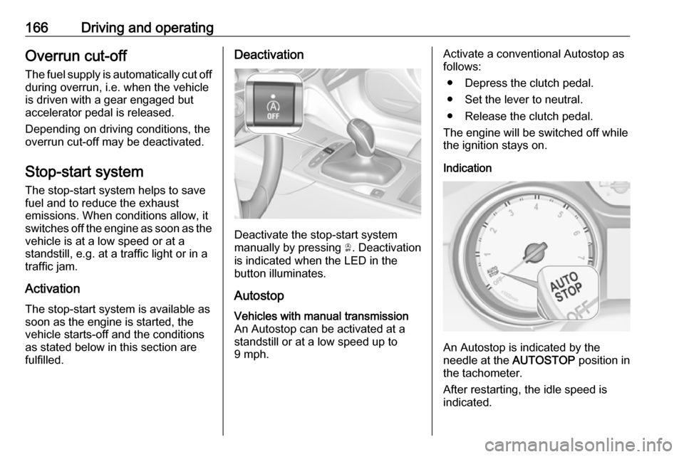 VAUXHALL INSIGNIA 2018.5 Owners Guide 166Driving and operatingOverrun cut-off
The fuel supply is automatically cut off
during overrun, i.e. when the vehicle
is driven with a gear engaged but
accelerator pedal is released.
Depending on dri VAUXHALL INSIGNIA 2018.5 Owners Guide 166Driving and operatingOverrun cut-off
The fuel supply is automatically cut off
during overrun, i.e. when the vehicle
is driven with a gear engaged but
accelerator pedal is released.
Depending on dri