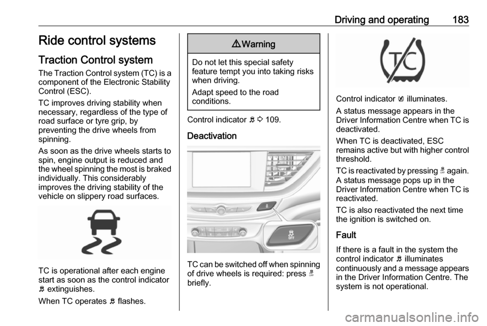 VAUXHALL INSIGNIA 2018.5  Owners Manual Driving and operating183Ride control systems
Traction Control system The Traction Control system (TC) is a
component of the Electronic Stability
Control (ESC).
TC improves driving stability when
neces