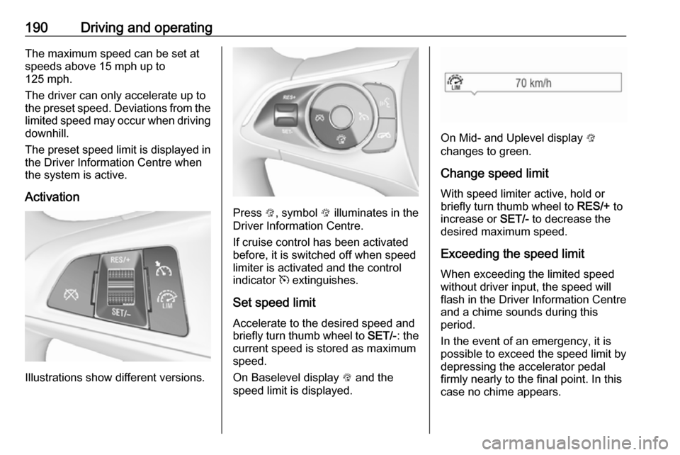 VAUXHALL INSIGNIA 2018.5 Manual PDF 190Driving and operatingThe maximum speed can be set at
speeds above 15 mph up to
125 mph.
The driver can only accelerate up to
the preset speed. Deviations from the
limited speed may occur when drivi VAUXHALL INSIGNIA 2018.5 Manual PDF 190Driving and operatingThe maximum speed can be set at
speeds above 15 mph up to
125 mph.
The driver can only accelerate up to
the preset speed. Deviations from the
limited speed may occur when drivi