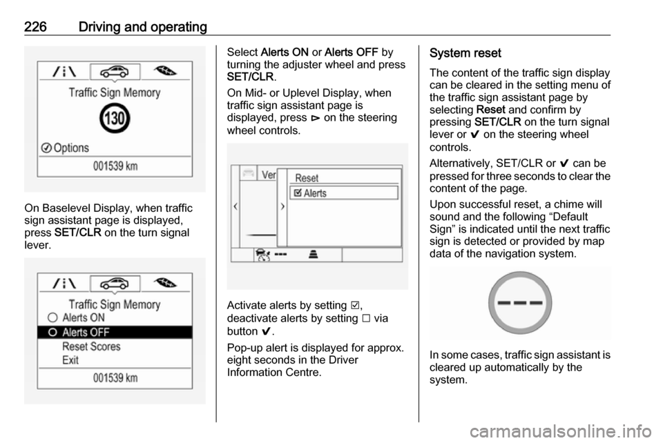 VAUXHALL INSIGNIA 2018.5 Owners Manual 226Driving and operating
On Baselevel Display, when traffic
sign assistant page is displayed,
press SET/CLR on the turn signal
lever.
Select Alerts ON or Alerts OFF by
turning the adjuster wheel VAUXHALL INSIGNIA 2018.5 Owners Manual 226Driving and operating
On Baselevel Display, when traffic
sign assistant page is displayed,
press SET/CLR on the turn signal
lever.
Select Alerts ON or Alerts OFF by
turning the adjuster wheel