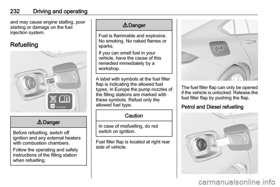 VAUXHALL INSIGNIA 2018.5  Owners Manual 232Driving and operatingand may cause engine stalling, poor
starting or damage on the fuel
injection system.
Refuelling9 Danger
Before refuelling, switch off
ignition and any external heaters
with com