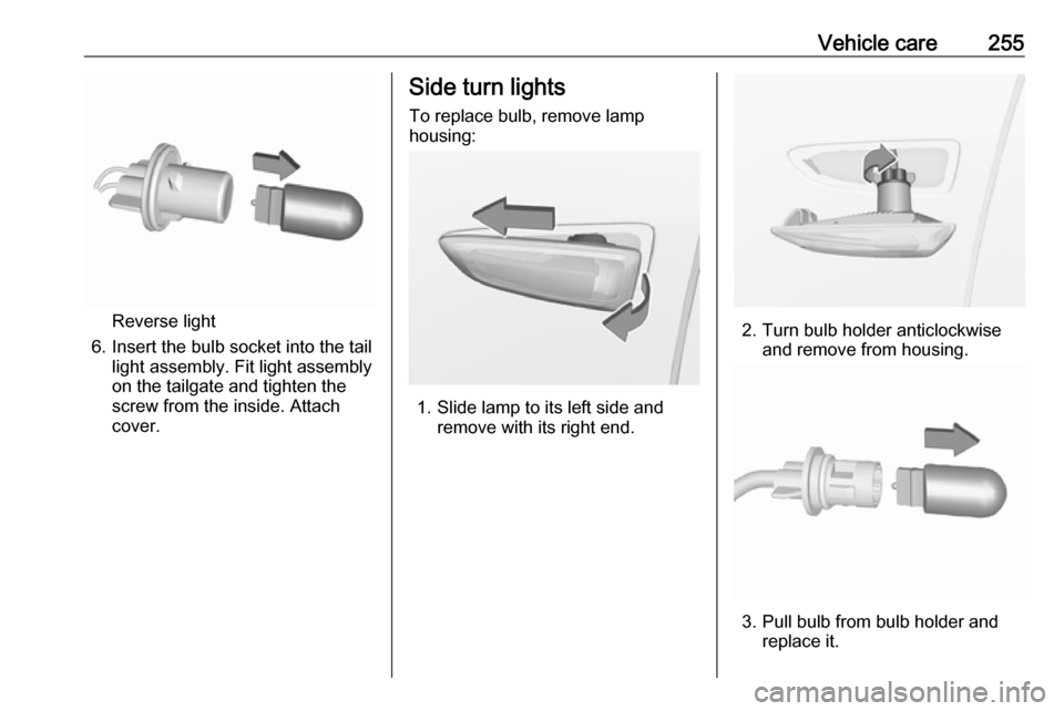 VAUXHALL INSIGNIA 2018.5  Owners Manual Vehicle care255
Reverse light
6. Insert the bulb socket into the tail light assembly. Fit light assembly
on the tailgate and tighten the
screw from the inside. Attach
cover.
Side turn lights
To replac