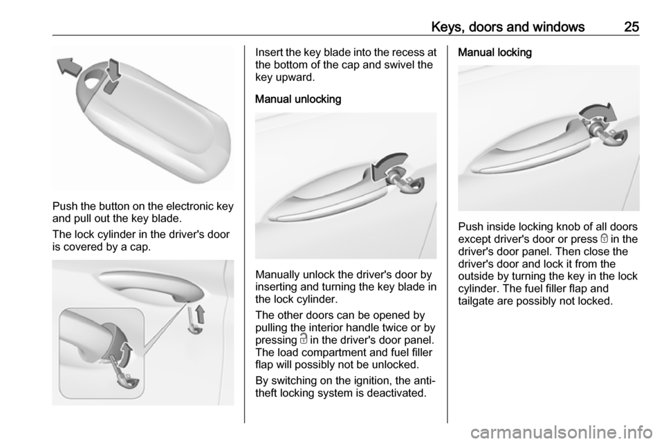 VAUXHALL INSIGNIA 2018.5 Owners Guide Keys, doors and windows25
Push the button on the electronic key
and pull out the key blade.
The lock cylinder in the drivers door is covered by a cap.
Insert the key blade into the recess at the bott VAUXHALL INSIGNIA 2018.5 Owners Guide Keys, doors and windows25
Push the button on the electronic key
and pull out the key blade.
The lock cylinder in the drivers door is covered by a cap.
Insert the key blade into the recess at the bott