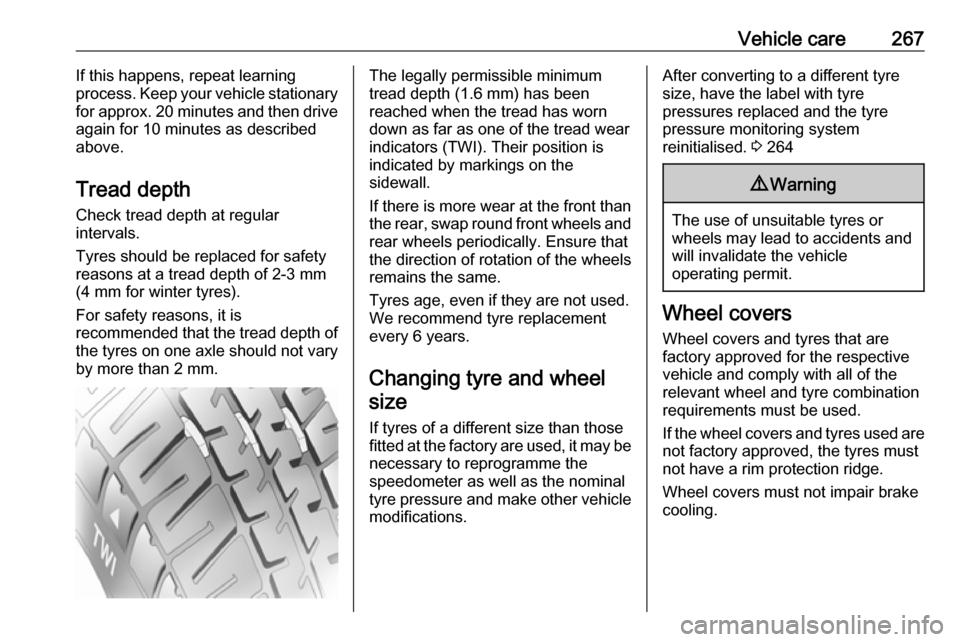 VAUXHALL INSIGNIA 2018.5  Owners Manual Vehicle care267If this happens, repeat learning
process. Keep your vehicle stationary
for approx. 20 minutes and then drive again for 10 minutes as described
above.
Tread depth Check tread depth at re