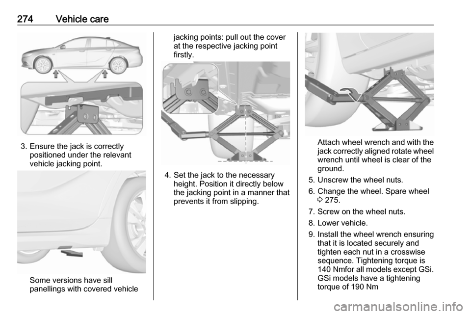 VAUXHALL INSIGNIA 2018.5 Owners Manual 274Vehicle care
3. Ensure the jack is correctlypositioned under the relevant
vehicle jacking point.
Some versions have sill
panellings with covered vehicle
jacking points: pull out the cover
at the re VAUXHALL INSIGNIA 2018.5 Owners Manual 274Vehicle care
3. Ensure the jack is correctlypositioned under the relevant
vehicle jacking point.
Some versions have sill
panellings with covered vehicle
jacking points: pull out the cover
at the re