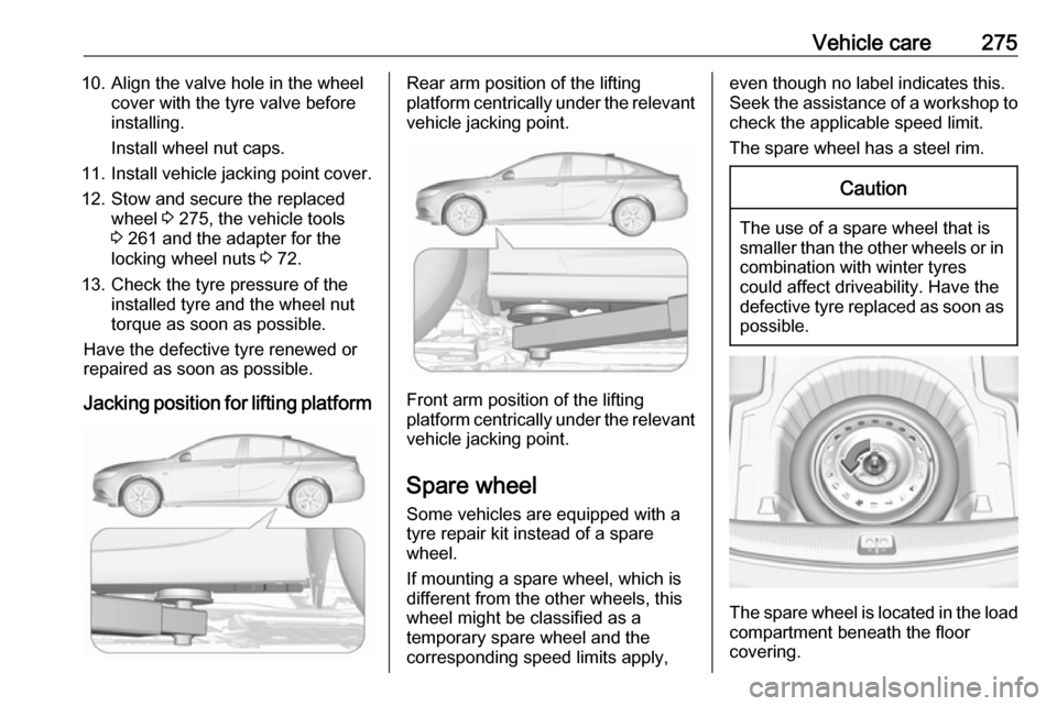 VAUXHALL INSIGNIA 2018.5  Owners Manual Vehicle care27510. Align the valve hole in the wheelcover with the tyre valve before
installing.
Install wheel nut caps.
11. Install vehicle jacking point cover.
12. Stow and secure the replaced wheel