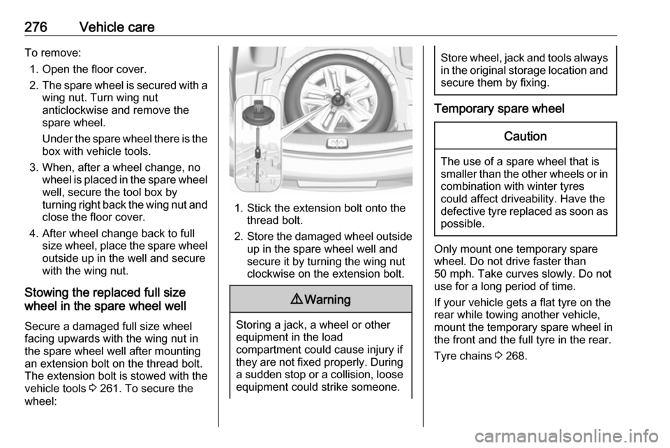 VAUXHALL INSIGNIA 2018.5  Owners Manual 276Vehicle careTo remove:1. Open the floor cover.
2. The spare wheel is secured with a
wing nut. Turn wing nut
anticlockwise and remove the
spare wheel.
Under the spare wheel there is the
box with veh