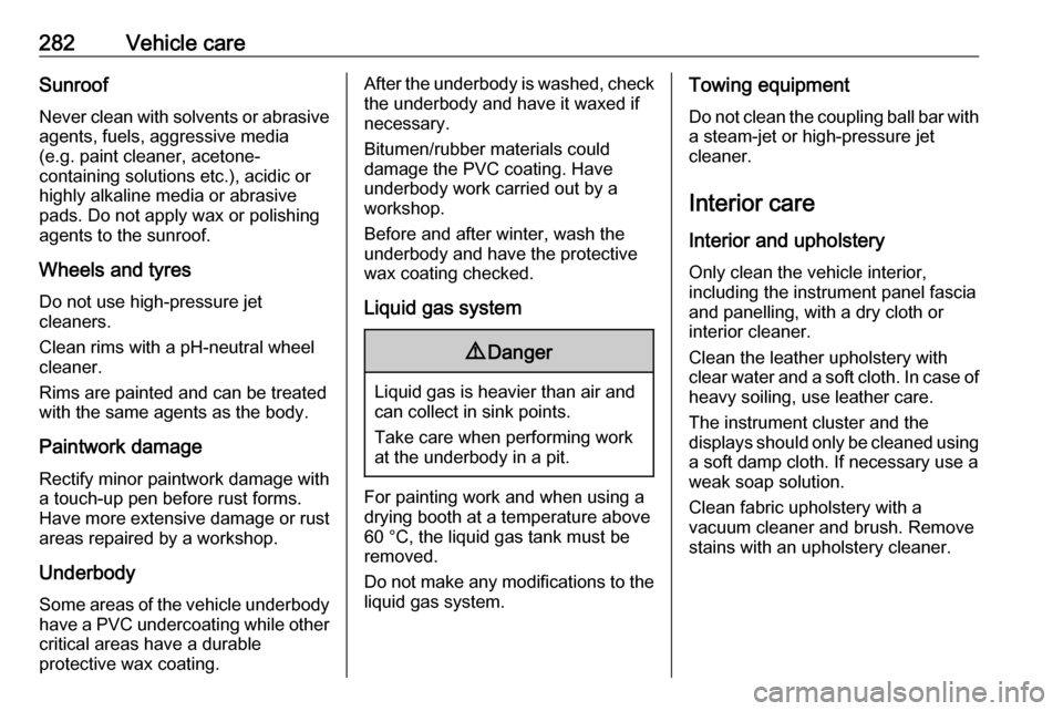 VAUXHALL INSIGNIA 2018.5  Owners Manual 282Vehicle careSunroofNever clean with solvents or abrasive
agents, fuels, aggressive media
(e.g. paint cleaner, acetone-
containing solutions etc.), acidic or highly alkaline media or abrasive
pads. 