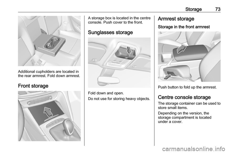 VAUXHALL INSIGNIA 2018.5 Manual PDF Storage73
Additional cupholders are located in
the rear armrest. Fold down armrest.
Front storage
A storage box is located in the centre
console. Push cover to the front.
Sunglasses storage
Fold down VAUXHALL INSIGNIA 2018.5 Manual PDF Storage73
Additional cupholders are located in
the rear armrest. Fold down armrest.
Front storage
A storage box is located in the centre
console. Push cover to the front.
Sunglasses storage
Fold down