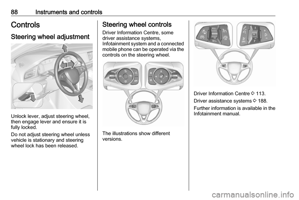 VAUXHALL INSIGNIA 2018.5 Manual Online 88Instruments and controlsControlsSteering wheel adjustment
Unlock lever, adjust steering wheel,
then engage lever and ensure it is
fully locked.
Do not adjust steering wheel unless
vehicle is station