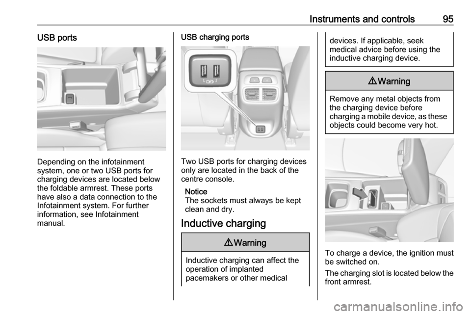 VAUXHALL INSIGNIA 2018.5 Owners Manual Instruments and controls95USB ports
Depending on the infotainment
system, one or two USB ports for
charging devices are located below
the foldable armrest. These ports
have also a data connection to t