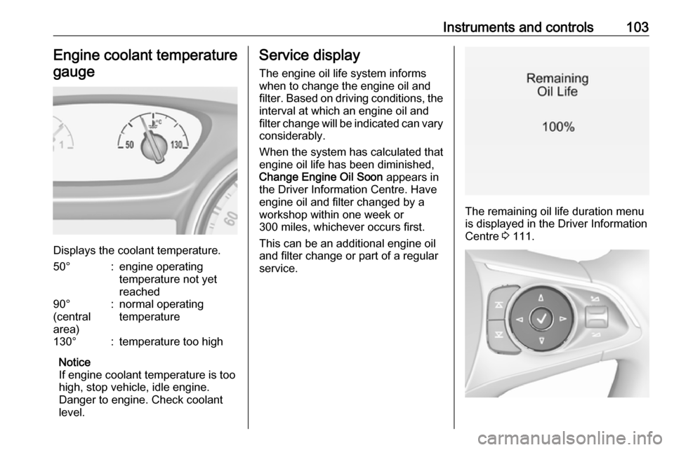 VAUXHALL INSIGNIA 2019  Owners Manual Instruments and controls103Engine coolant temperaturegauge
Displays the coolant temperature.
50°:engine operating
temperature not yet
reached90°
(central
area):normal operating
temperature130°:temp