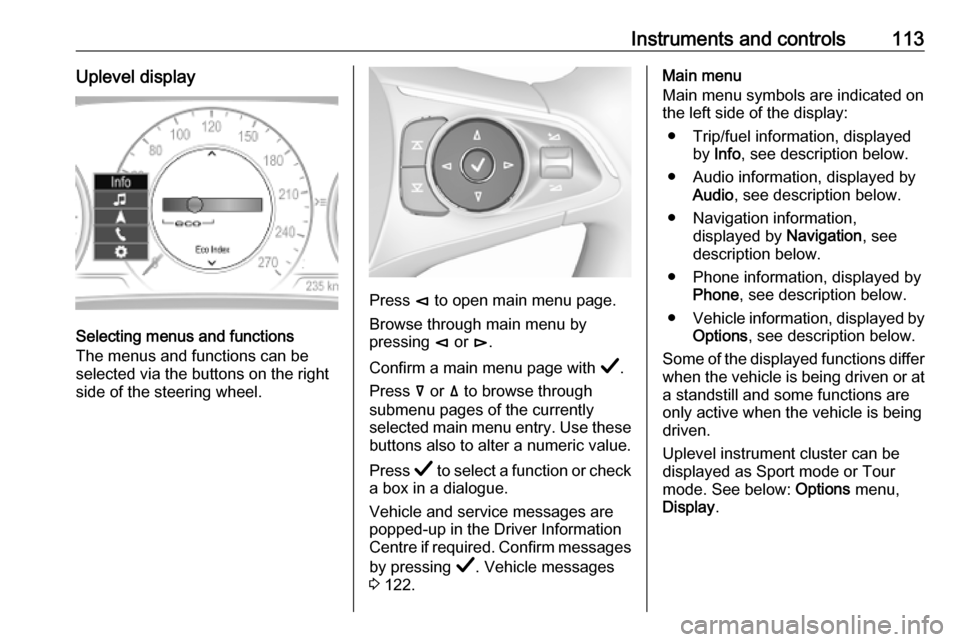 VAUXHALL INSIGNIA 2019  Owners Manual Instruments and controls113Uplevel display
Selecting menus and functions
The menus and functions can be
selected via the buttons on the right
side of the steering wheel.
Press  è to open main menu pa